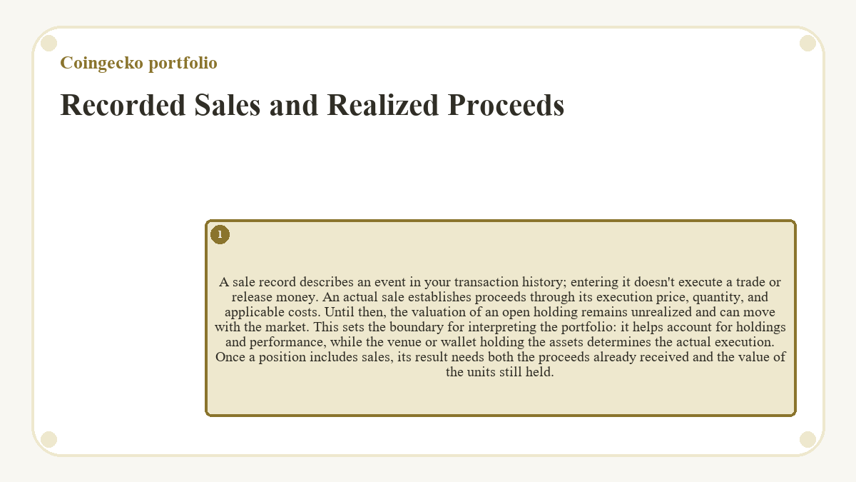 Recorded Sales and Realized Proceeds: A sale record describes an event in your transaction history; entering it doesn't execute a trade or release money. An actual sale establishes proceeds through its execution price, quantity, and applicable costs. Until then, the valuation of an open holding remains unrealized and can move with the market. This sets the boundary for interpreting the portfolio: it helps account for holdings and performance, while the venue or wallet holding the assets determines the actual execution. Once a position includes sales, its result needs both the proceeds already received and the value of the units still held.